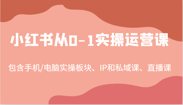 小红书从0-1实操运营课，包含手机/电脑实操板块、IP和私域课、直播课（97节）-润格副业网-每天分享热门副业赚钱项目