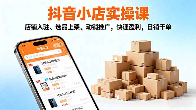 （16386期）2025抖音小店实操课，店铺入驻、选品上架、动销推广，快速盈利，日销千单-润格副业网-每天分享热门副业赚钱项目
