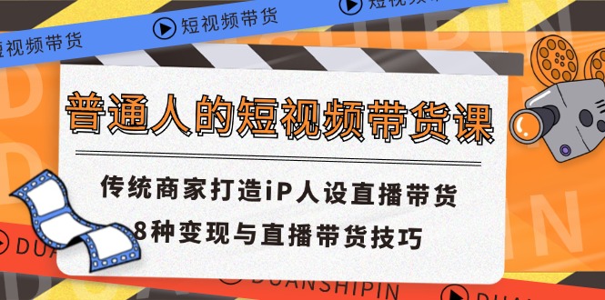 (11498期)普通人的短视频带货课 传统商家打造iP人设直播带货 8种变现与直播带货技巧-润格副业网-每天分享热门副业赚钱项目