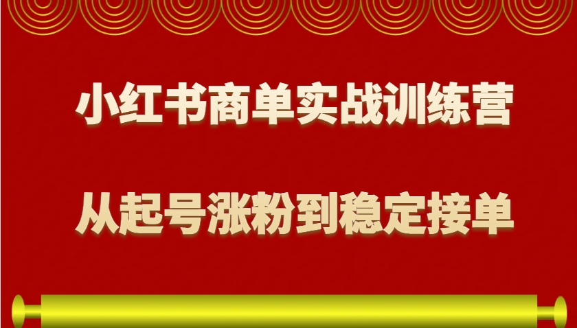 小红书商单实战训练营，从0到1教你如何变现，从起号涨粉到稳定接单，适合新手-润格副业网-每天分享热门副业赚钱项目