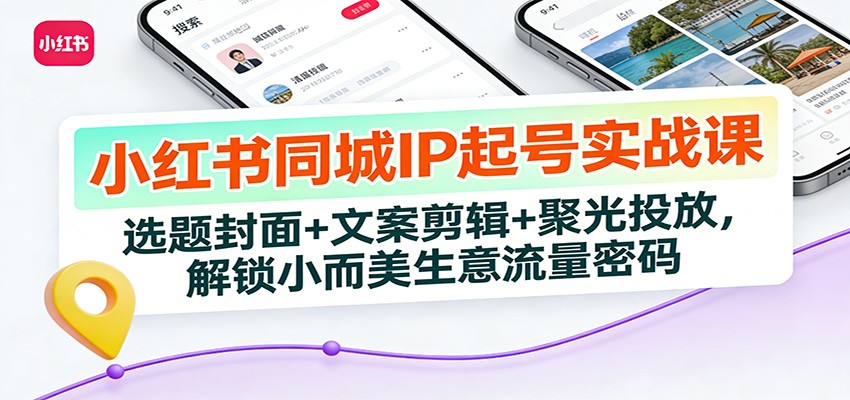 小红书同城IP起号实战课：选题封面+文案剪辑+聚光投放，解锁小而美生意流量密码-润格副业网-每天分享热门副业赚钱项目