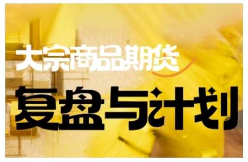 倍增计划·大宗商品期货复盘与计划,掌握在复杂多变的市场中做出明智的交易决策-润格副业网-每天分享热门副业赚钱项目