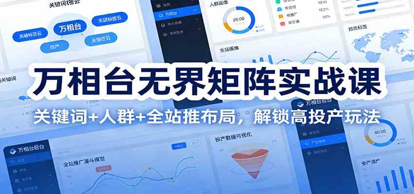 万相台无界矩阵实战课：关键词+人群+全站推布局，解锁高投产玩法-润格副业网-每天分享热门副业赚钱项目