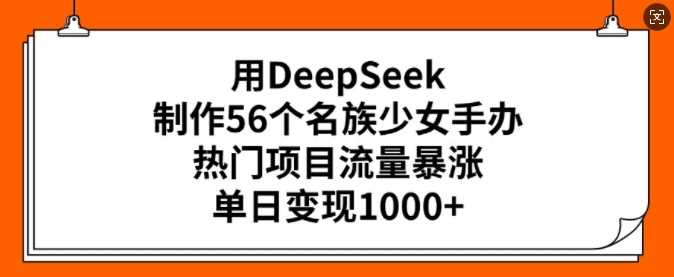 用DeepSeek制作56个名族少女手办，热门项目流量暴涨，单日变现多张-润格副业网-每天分享热门副业赚钱项目