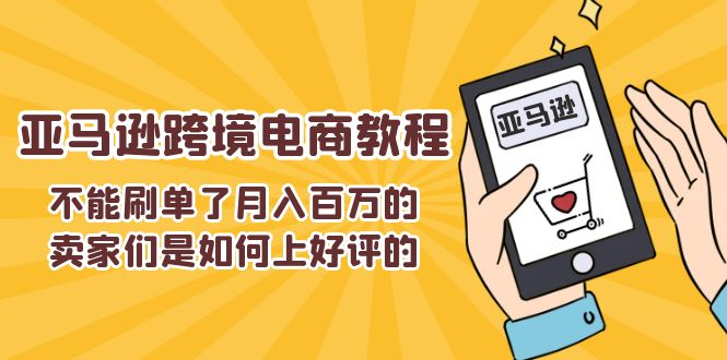 （11455期）不能s单了月入百万的卖家们是如何上好评的，亚马逊跨境电商教程-润格副业网-每天分享热门副业赚钱项目