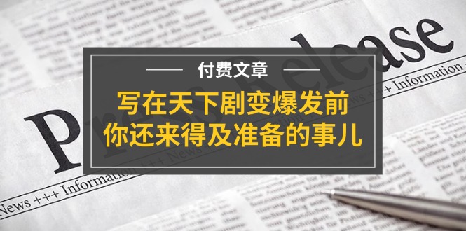公众号付费文章《写在天下剧变爆发前,你还来得及准备的事儿》-润格副业网-每天分享热门副业赚钱项目