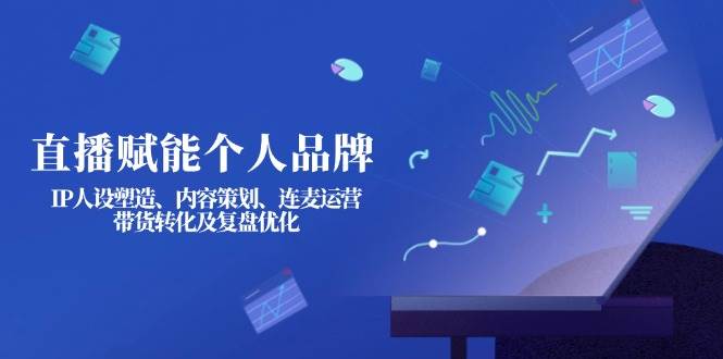 直播赋能个人品牌:IP人设塑造、内容策划、连麦运营、带货转化及复盘优化-润格副业网-每天分享热门副业赚钱项目