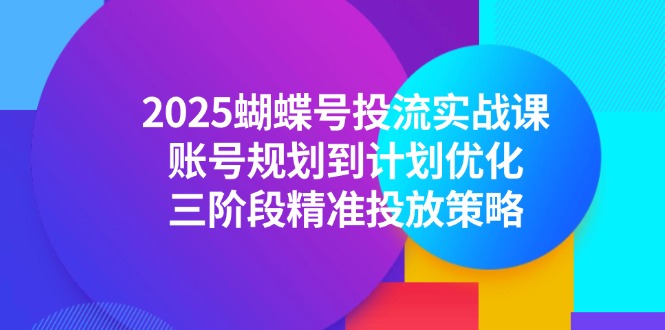 2025蝴蝶号投流实战课，账号规划到计划优化，三阶段精准投放策略-润格副业网-每天分享热门副业赚钱项目