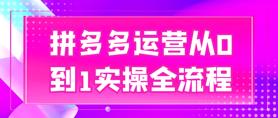 拼多多运营从0到1实操全流程-润格副业网-每天分享热门副业赚钱项目