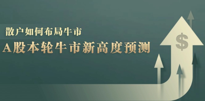 A股本轮牛市新高度预测：数据统计揭示最高点位，散户如何布局牛市？-润格副业网-每天分享热门副业赚钱项目