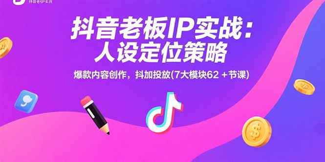 抖音老板IP实战：人设定位策略，爆款内容创作，抖加投放(7大模块62+节课-润格副业网-每天分享热门副业赚钱项目