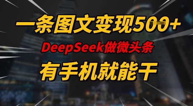 一条图文变现5张,DeeSeep微头条,有手机就能做-润格副业网-每天分享热门副业赚钱项目