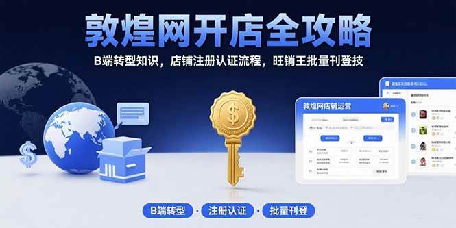 (15546期)敦煌网开店全攻略:B端转型知识,店铺注册认证流程,旺销王批量刊登技-润格副业网-每天分享热门副业赚钱项目