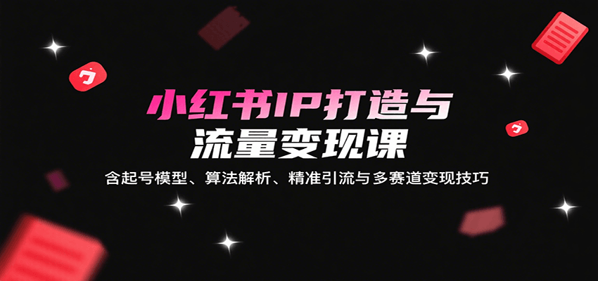 小红书IP打造与流量变现课：含起号模型、算法解析、精准引流与多赛道变现技巧-润格副业网-每天分享热门副业赚钱项目