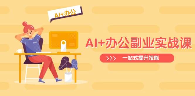 （14535期）AI+办公副业实战课：从Excel到PPT，从行业分析到视频制作，一站式提升技能-润格副业网-每天分享热门副业赚钱项目