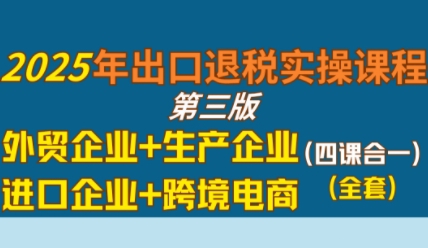 2025年出口退税实操课程，外贸企业+生产企业+进口企业+跨境电商-润格副业网-每天分享热门副业赚钱项目