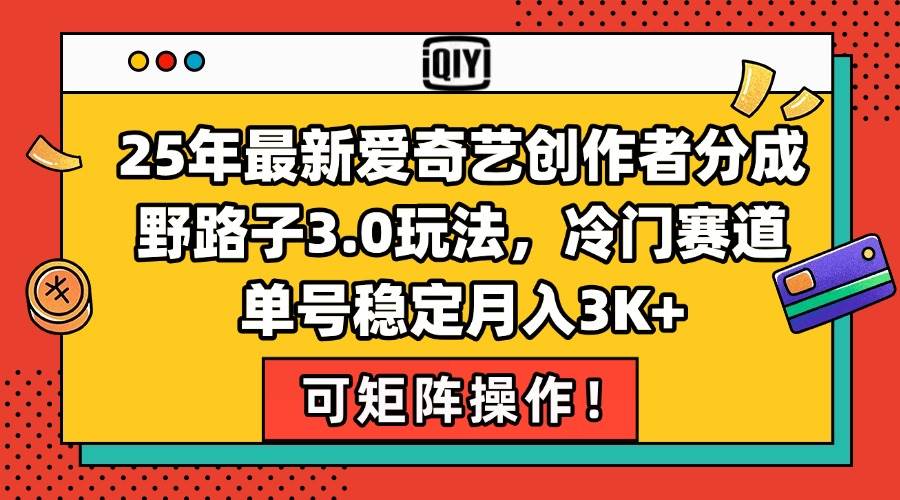 （15208期）25年最新爱奇艺创作者分成野路子3.0玩法，冷门赛道，单号稳定月入3K+，…-润格副业网-每天分享热门副业赚钱项目
