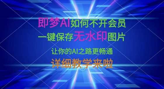 即梦AI如何不开会员,一键保存无水印图片,让你的AI之路更畅通,详细教学来啦-润格副业网-每天分享热门副业赚钱项目