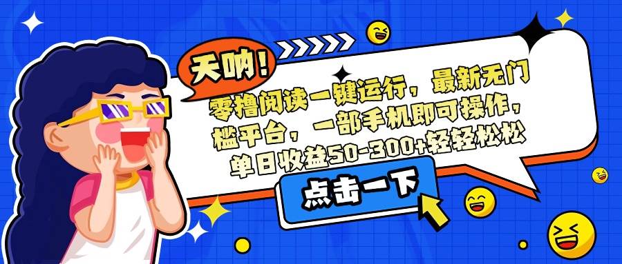(15338期)零撸阅读一键运行,最新无门槛平台,一部手机即可操作,单日收益50-300…-润格副业网-每天分享热门副业赚钱项目