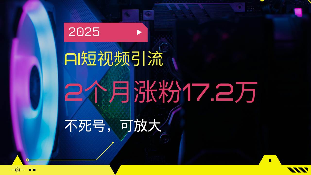 （14213期）2025AI短视频引流，2个月涨粉17.2万，不死号，可放大-润格副业网-每天分享热门副业赚钱项目