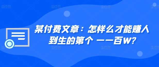 某付费文章:怎样么才能赚人到生的第个一一百W?-润格副业网-每天分享热门副业赚钱项目