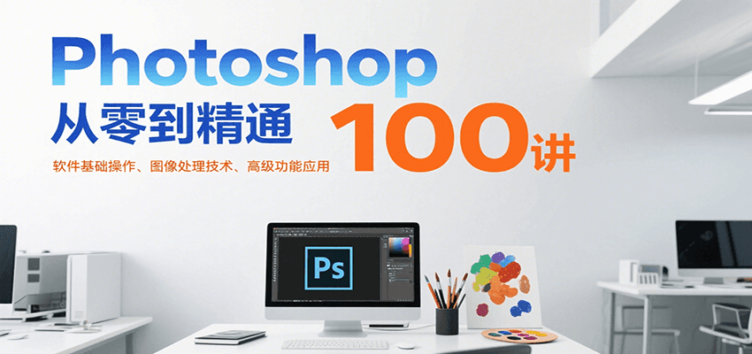 Photoshop从零到精通100讲：软件基础操作、图像处理技术、高级功能应用-润格副业网-每天分享热门副业赚钱项目