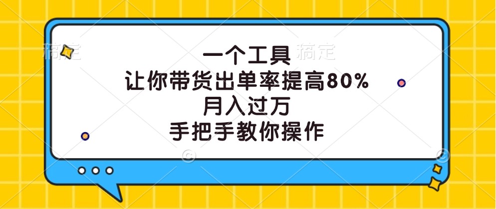 一个工具,让你带货出单率提高80%,月入过万,手把手教你操作-润格副业网-每天分享热门副业赚钱项目