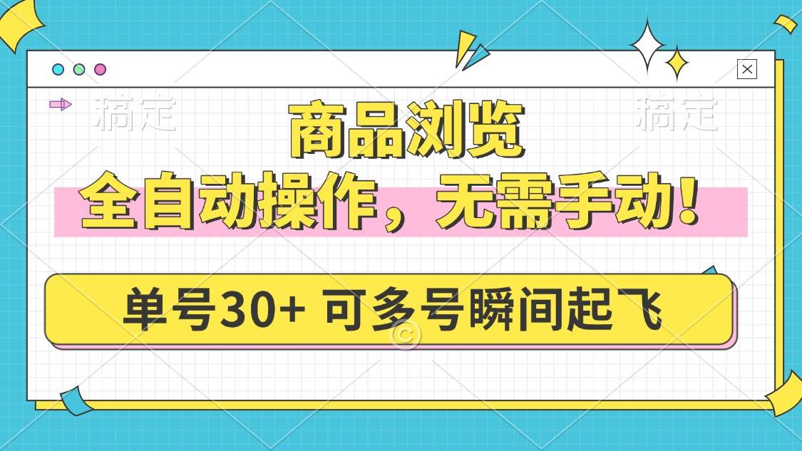 (14131期)商品浏览,全自动操作,无需手动,单号一天30+,多号矩阵,瞬间起飞-润格副业网-每天分享热门副业赚钱项目