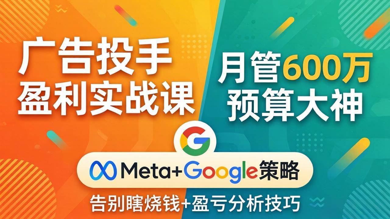 （17925期）广告投手盈利实战课：月管600万预算大神，带你告别瞎烧钱，Meta+Google策略+盈亏分析-润格副业网-每天分享热门副业赚钱项目