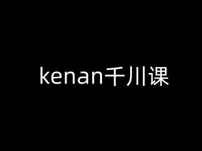 kenan千川课-kenan抖音电商巨量千川教程-润格副业网-每天分享热门副业赚钱项目