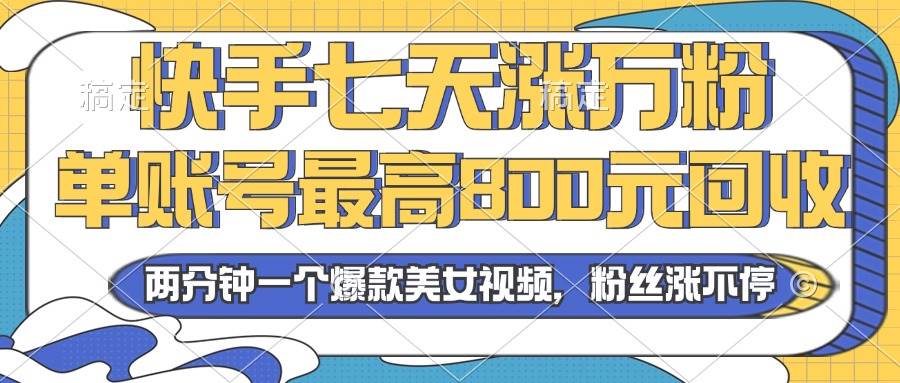 （13158期）2024年快手七天涨万粉，但账号最高800元回收。两分钟一个爆款美女视频-润格副业网-每天分享热门副业赚钱项目