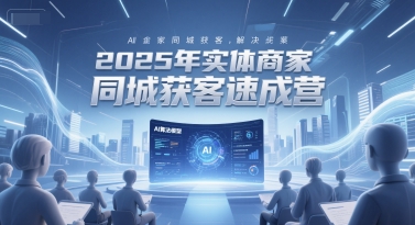 2025年实体商家同城获客速成营，同城企业AI获客全域解决方案-润格副业网-每天分享热门副业赚钱项目