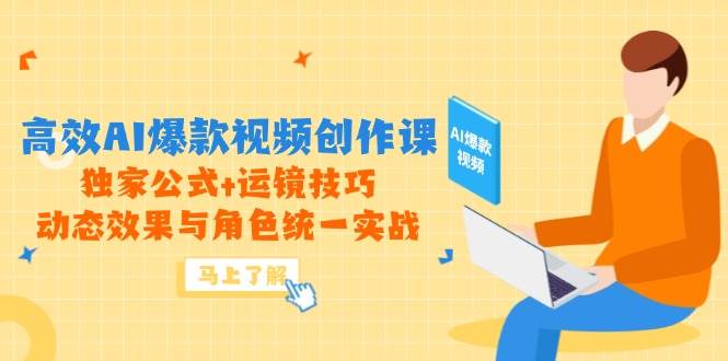 高效AI爆款视频创作课，独家公式+运镜技巧，动态效果与角色统一实战-润格副业网-每天分享热门副业赚钱项目