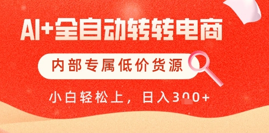 【AI+全自动转转电商】内部专属低价货源，全网首发，单日轻松变现几张【揭秘】-润格副业网-每天分享热门副业赚钱项目