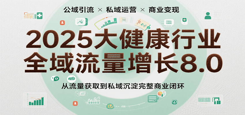 2025大健康行业全域流量增长8.0,从流量获取到私域沉淀完整商业闭环-润格副业网-每天分享热门副业赚钱项目
