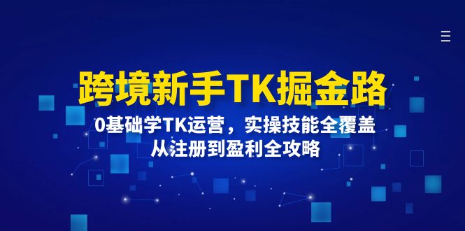 （12287期）跨境新手TK掘金路：0基础学TK运营，实操技能全覆盖，从注册到盈利全攻略-润格副业网-每天分享热门副业赚钱项目