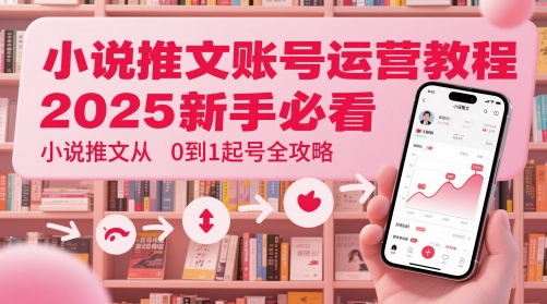 小说推文账号运营起号教程,2025新手必看,小说推文从0到1起号全攻略-润格副业网-每天分享热门副业赚钱项目