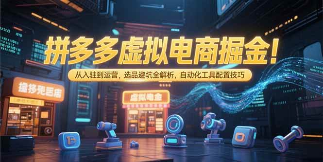 (15330期)拼多多虚拟电商掘金:从入驻到运营,选品避坑全解析,自动化工具配置技巧-润格副业网-每天分享热门副业赚钱项目