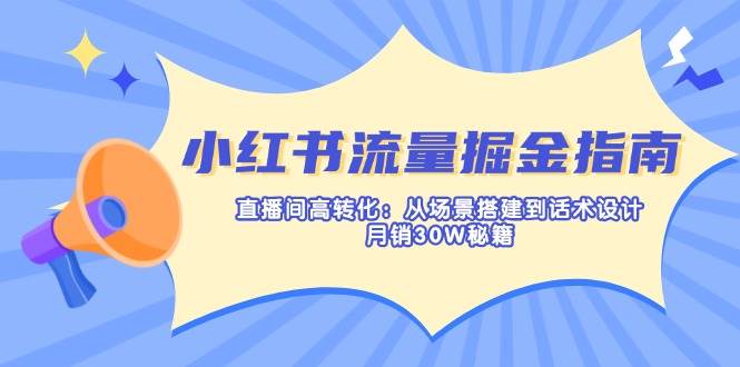 (14174期)小红书流量掘金指南:直播间高转化:从场景搭建到话术设计,月销30W秘籍-润格副业网-每天分享热门副业赚钱项目