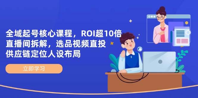 （14445期）全域起号核心课程，ROI超10倍直播间拆解，选品直投，供应链定位人设布局-润格副业网-每天分享热门副业赚钱项目
