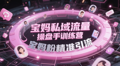 宝妈私域流量操盘手训练营，宝妈粉精准引流-润格副业网-每天分享热门副业赚钱项目