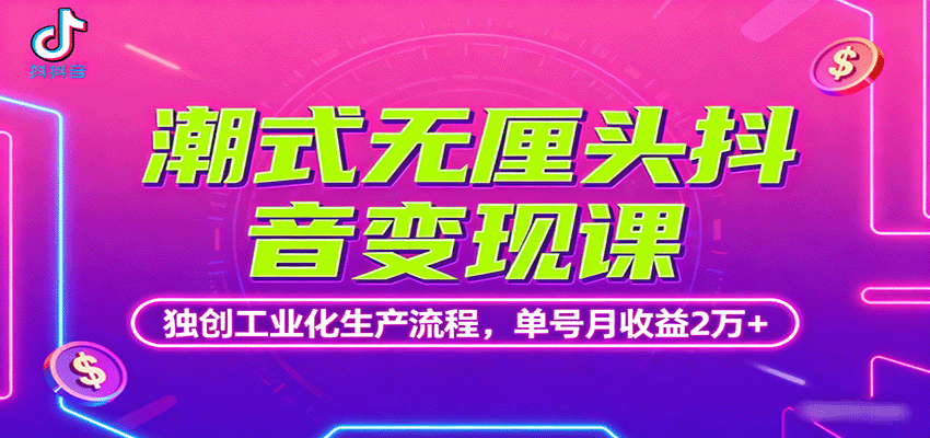 潮式无厘头抖音变现课,独创工业化生产流程,单号月收益2万+-润格副业网-每天分享热门副业赚钱项目