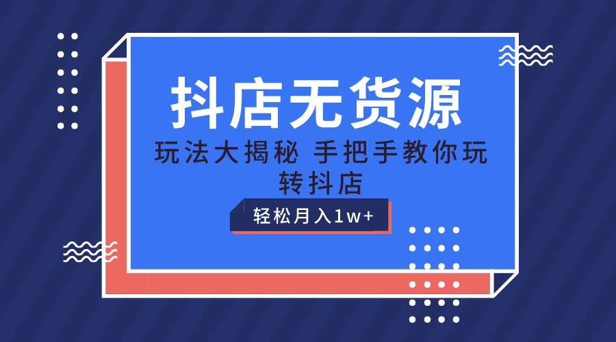 抖店无货源保姆级教程，手把手教你玩转抖店，轻松月入1W+-润格副业网-每天分享热门副业赚钱项目