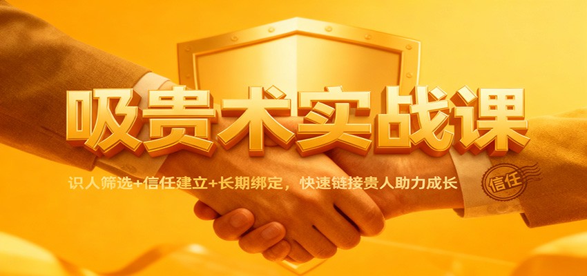 吸贵术实战课：识人筛选+信任建立+长期绑定，快速链接贵人助力成长-润格副业网-每天分享热门副业赚钱项目