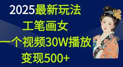 2025最新玩法,工笔画美女,一个视频30万播放变现500+-润格副业网-每天分享热门副业赚钱项目
