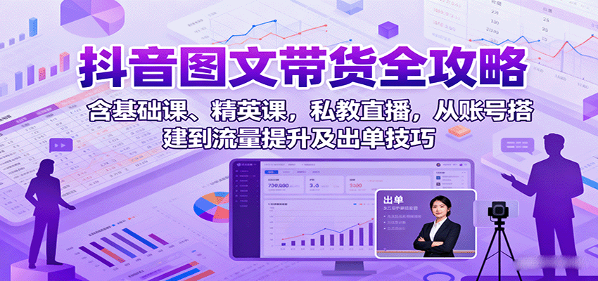 抖音图文带货全攻略：含基础课、精英课，私教直播，从账号搭建到流量提升及出单技巧-润格副业网-每天分享热门副业赚钱项目