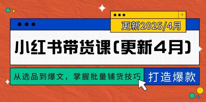 （14661期）小红书带货课(更新4月)，从选品到爆文，掌握批量铺货技巧，0到1打造爆款-润格副业网-每天分享热门副业赚钱项目