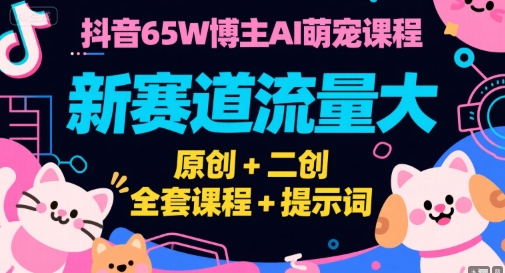 抖音65W博主AI萌宠课程，新赛道流量大，原创+二创，全套课程+提示词-润格副业网-每天分享热门副业赚钱项目