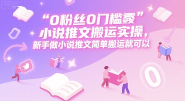0 粉丝0门槛小说推文搬运实操，新手做小说推文简单搬运就可以-润格副业网-每天分享热门副业赚钱项目
