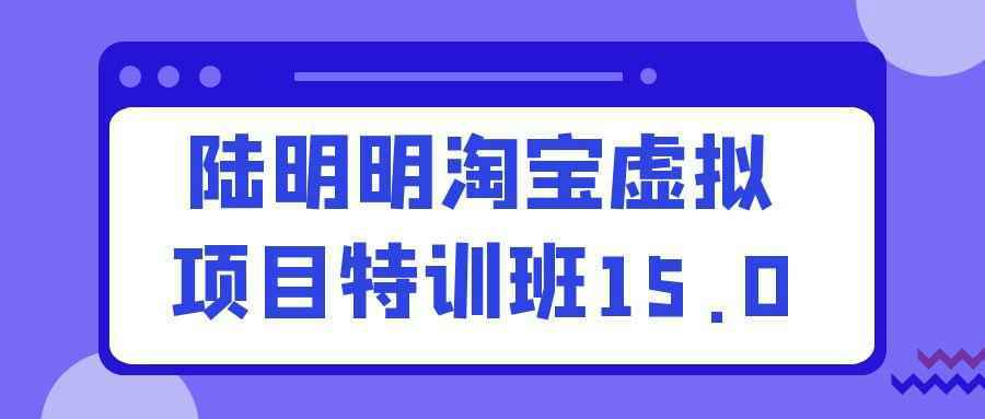 陆明明淘宝虚拟项目特训班15.0-润格副业网-每天分享热门副业赚钱项目